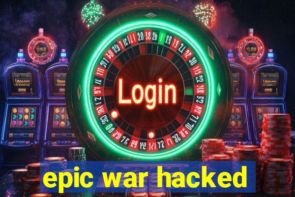 epic war hacked